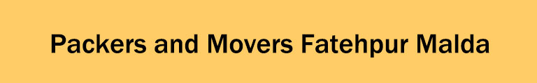 Packers and Movers Fatehpur Malda Packers and Movers Fatehpur Malda