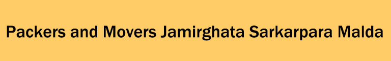 Packers and Movers Jamirghata Sarkarpara Malda Packers and Movers Jamirghata Sarkarpara Malda