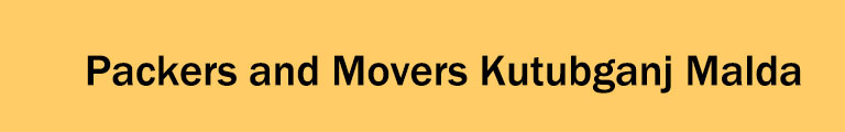 Packers and Movers Kutubganj Malda Packers and Movers Kutubganj Malda
