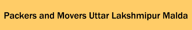Packers and Movers Uttar Lakshmipur Malda Packers and Movers Uttar Lakshmipur Malda
